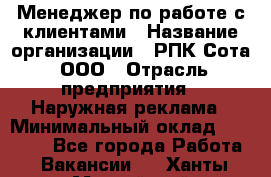 Менеджер по работе с клиентами › Название организации ­ РПК Сота, ООО › Отрасль предприятия ­ Наружная реклама › Минимальный оклад ­ 40 000 - Все города Работа » Вакансии   . Ханты-Мансийский